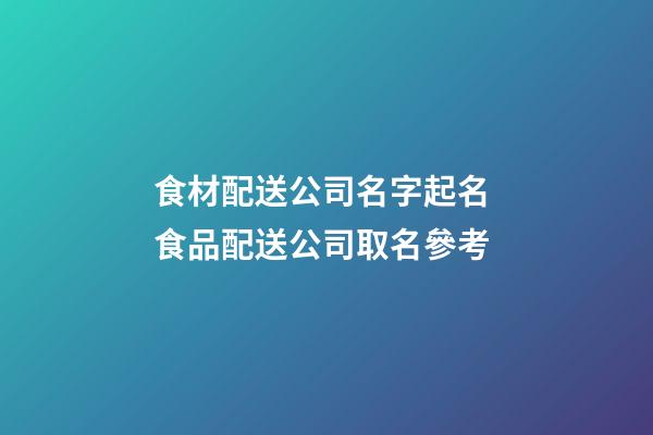 食材配送公司名字起名 食品配送公司取名參考-第1張-公司起名-玄機派